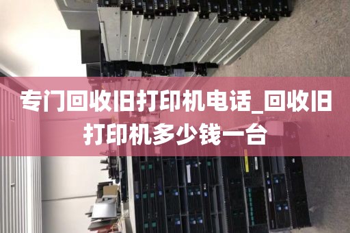 专门回收旧打印机电话_回收旧打印机多少钱一台