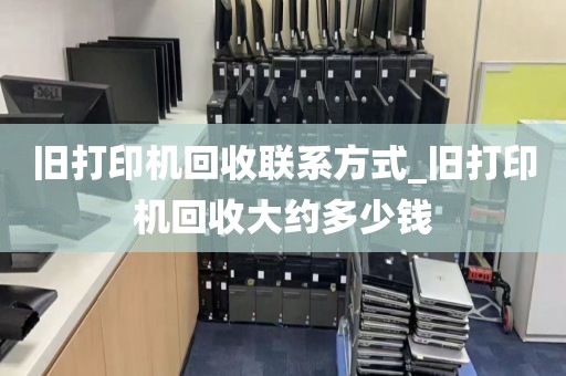 旧打印机回收联系方式_旧打印机回收大约多少钱