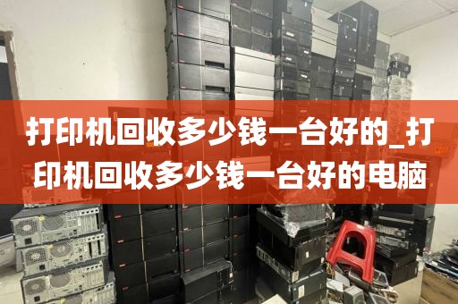打印机回收多少钱一台好的_打印机回收多少钱一台好的电脑